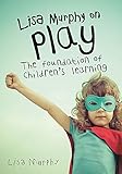 Lisa Murphy on Play: The Foundation of Children's Learning