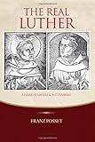 THE REAL LUTHER: A FRIAR AT ERFURT AND WITTENBERG by Franz Posset