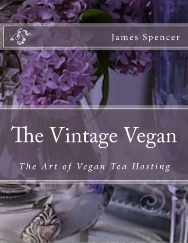 The Vintage Vegan: The Art of Vegan Tea Hosting by James Spencer