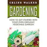 Gardening: How to Get Started With Your Own Organic Vegetable Garden (Gardening for Beginners)