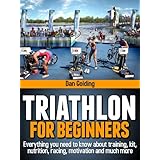 Triathlon For Beginners: Everything you need to know about training, nutrition, kit, motivation, racing, and much more