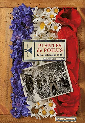 Plantes de poilus : La fleur et le fusil en 14-18 by Denis Richard