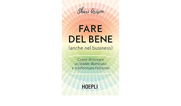 Amazon Com Fare Del Bene Anche Nel Business Come Diventare Un Leader Illuminato E Trasformare L Azienda Italian Edition Ebook Arison Shari Kindle Store