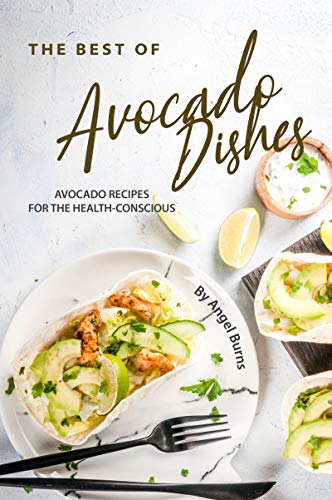 The Best of Avocado Dishes: Avocado Recipes for the Health-Conscious by [Burns, Angel]