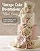 Vintage Cake Decorations Made Easy: Timeless Designs using Modern Techniques