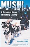Mush! Revised: A Beginner's Manual of Sled Dog Training by Charlene G. LaBelle