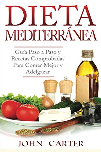 Dieta Mediterránea: Guía Paso a Paso y Recetas Comprobadas Para Comer Mejor y Adelgazar (Libro en by John Carter