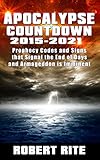 Apocalypse Countdown  2015 to 2021: Prophecy Codes and Signs that Signal the End of Days & Armageddon is Imminent