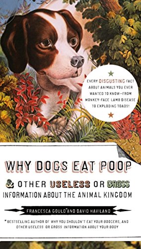 Why Dogs Eat Poop, and Other Useless or Gross Information About the Animal Kingdom: Every Disgusting by Francesca Gould, David Haviland