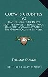 Coryat's Crudities V2: Hastily Gobbled Up In Five Months Travels In France, Savoy, Italy, Rhetia Commonly Called The Grisons Country, Helvetia Alias Switzerland (1905) by