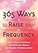 365 Ways to Raise Your Frequency: Simple Tools to Increase Your Spiritual Energy for Balance, Purpose, and Joy