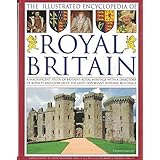The Illustrated Encyclopedia of Royal Britain: A Magnificent Study of Britain's Royal Heritage With