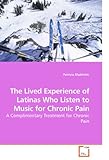 The Lived Experience of Latinas Who Listen to Music for Chronic Pain: A Complimentary Treatment for by 