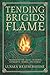 Tending Brigid's Flame: Awaken to the Celtic Goddess of Hearth, Temple, and Forge by Lunaea Weatherstone