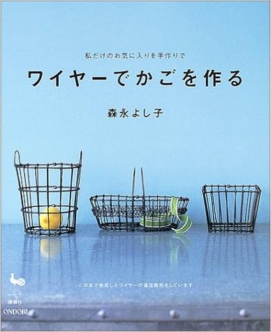 ワイヤーでかごを作る 私だけのお気に入りを手作りで 森永 よし子 本 通販 Amazon