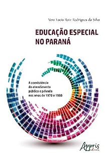 Livro Educação Especial no Paraná: A Coexistência do Atendimento Público e Privado nos Anos de 1970 E 1980