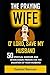 The Praying Wife: O’ Lord, Save My Husband: 50 Spiritual Warfare And Intercession Prayers For The Salvation Of Your Husband 1980986762 Book Cover