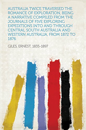 Australia Twice Traversed The Romance of Exploration, Being a Narrative Compiled from the Journals o by Ernest, 1835-1897 Giles