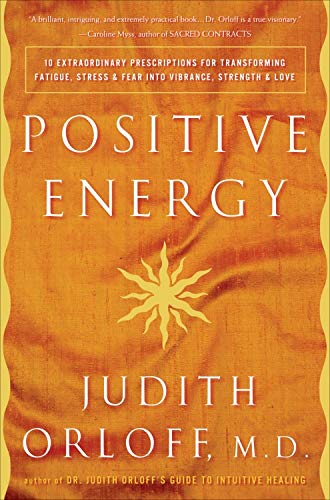 Positive Energy: 10 Extraordinary Prescriptions for Transforming Fatigue, Stress, and Fear into Vibrance, Strength, and Love by [Orloff, Judith]