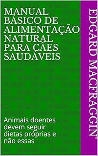 Manual Básico de Alimentação Natural para Cães Saudáveis: Animais doentes devem seguir dietas próprias e não essas