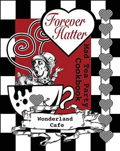 Forever Hatter: Mad Tea Party Cookbook (These Ain’t No Confidential, Top-Secret Recipes from Literary Kitchens Kinda Cookbooks)