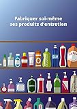 Fabriquer soi-même ses produits d'entretien: Conseils et astuces (French Edition) by All The Content, Noblishing