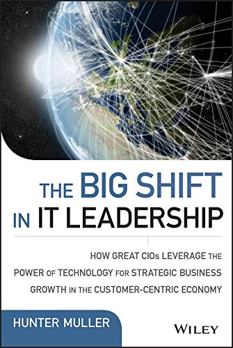 Amazon Com The Big Shift In It Leadership How Great Cios Leverage The Power Of Technology For Strategic Business Growth In The Customer Centric Economy Wiley Cio 9781118867129 Muller Hunter Books
