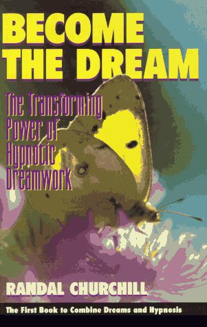Become the Dream : The Transforming Power of Hypnotic Dreamwork by Randal Churchill
