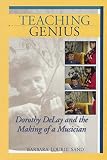 Teaching Genius: Dorothy DeLay and the Making of a Musician (Amadeus) by Barbara Lourie Sand