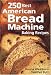 250 Best American Bread Machine Baking Recipes by
