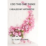 I DID THIS ONE THING!: I HEALED MY ARTHRITIS!