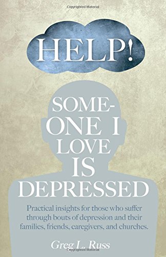Help! Someone I Love is Depressed: Practical Insights for Those who Suffer Through Bouts of Depression and Their Families, Friends, Caregivers, and Churches