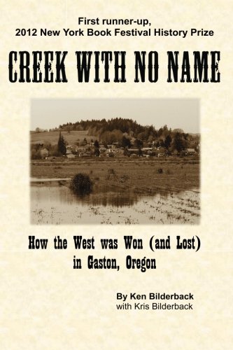 Creek with No Name: How the West was Won (and Lost) in Gaston, Oregon by Ken Bilderback, Kris Bilderback