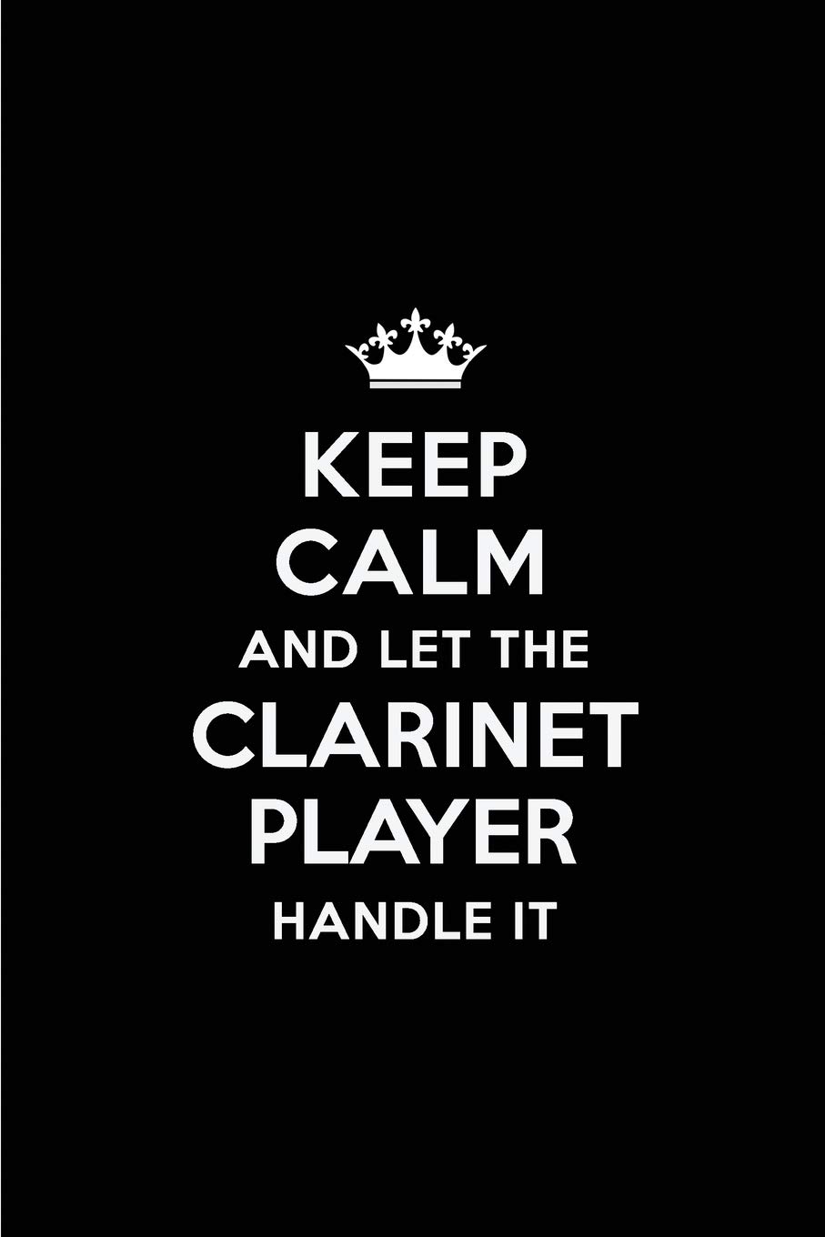 Keep Calm and Let the Clarinet Player Handle It: Blank Lined 6x9 Clarinet Player quote Journal/Notebooks as Gift for ... your spouse,lover,partner,friend or coworker