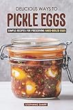 Delicious Ways to Pickle Eggs: Simple Recipes for Preserving Hard-Boiled Eggs by Stephanie Sharp