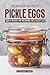 Delicious Ways to Pickle Eggs: Simple Recipes for Preserving Hard-Boiled Eggs by Stephanie Sharp