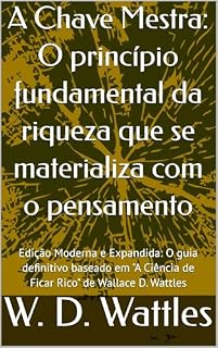 Livro A Chave Mestra: O princípio fundamental da riqueza que se materializa com o pensamento: Edição Moderna e Expandida: O guia definitivo baseado em "A Ciência de Ficar Rico" de Wallace D. Wattles