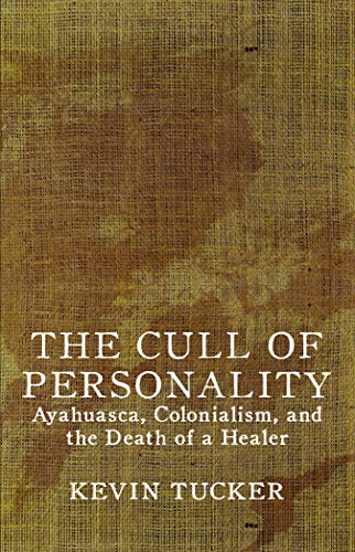 The Cull of Personality: Ayahuasca, Colonialism, and the Death of a Healer by Kevin Tucker