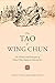 The Tao of Wing Chun: The History and Principles of China's Most Explosive Martial Art