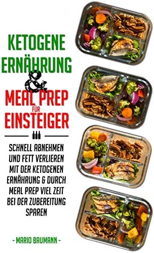 Ketogene Ernährung und Meal Prep für Einsteiger: Schnell abnehmen und Fett verlieren mit der ketogenen Ernährung & durch Meal Prep viel Zeit bei der Zubereitung ... Rezepte mit Kickstart Plan) (German Edition)