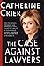 The Case Against Lawyers: How the Lawyers, Politicians, and Bureaucrats Have Turned the Law into an Instrument of Tyranny--and What We as Citizens Have to Do About It - Book by Catherine Crier