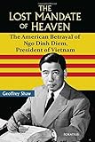 The Lost Mandate of Heaven: The American Betrayal of Ngo Dinh Diem, President of Vietnam