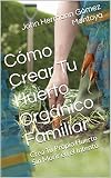 Cómo Iniciar Tu Huerto Orgánico Familiar: del Sueño a la Celebración (Spanish Edition)