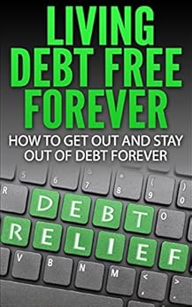 Amazon Com Living Debt Free Forever How To Get Out And
