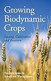 Growing Biodynamic Crops: Sowing, Cultivation and Rotation by 