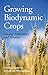 Growing Biodynamic Crops: Sowing, Cultivation and Rotation by 