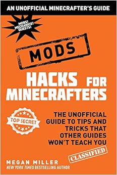 Hacks for Minecrafters: Mods: The Unofficial Guide to Tips and Tricks That Other Guides Won't Teach You (Unofficial Minecrafters Hacks), by Megan Miller