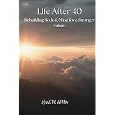 LIFE AFTER 40: Rebuilding Body & Mind for a Stronger Future
