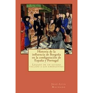 Historia de la influencia de Borgoña en la configuración de España y Portugal: Legado de un estado fallido a los emergentes (Spanish Edition)