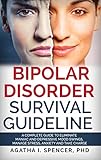 BIPOLAR DISORDER SURVIVAL GUIDELINE: A Complete Guide to Eliminate Maniac and Depressive Mood Swings by AGATHA SPENCER